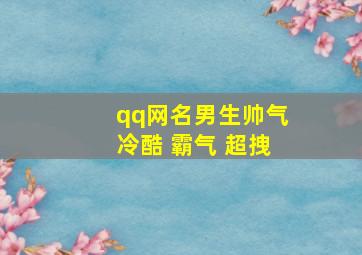 qq网名男生帅气冷酷 霸气 超拽